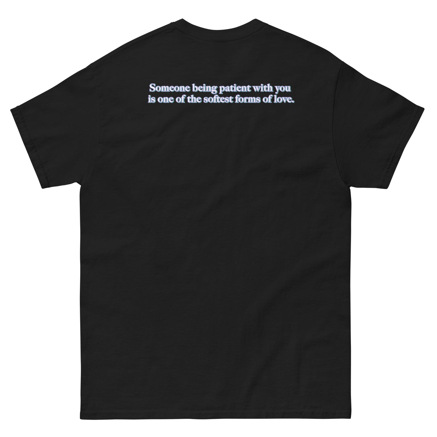 Black High Quality Tee - Front Design with "Love is, " print on left chest - Back Design with a Phrase "Someone being patient with you is one of the softest forms of love." print