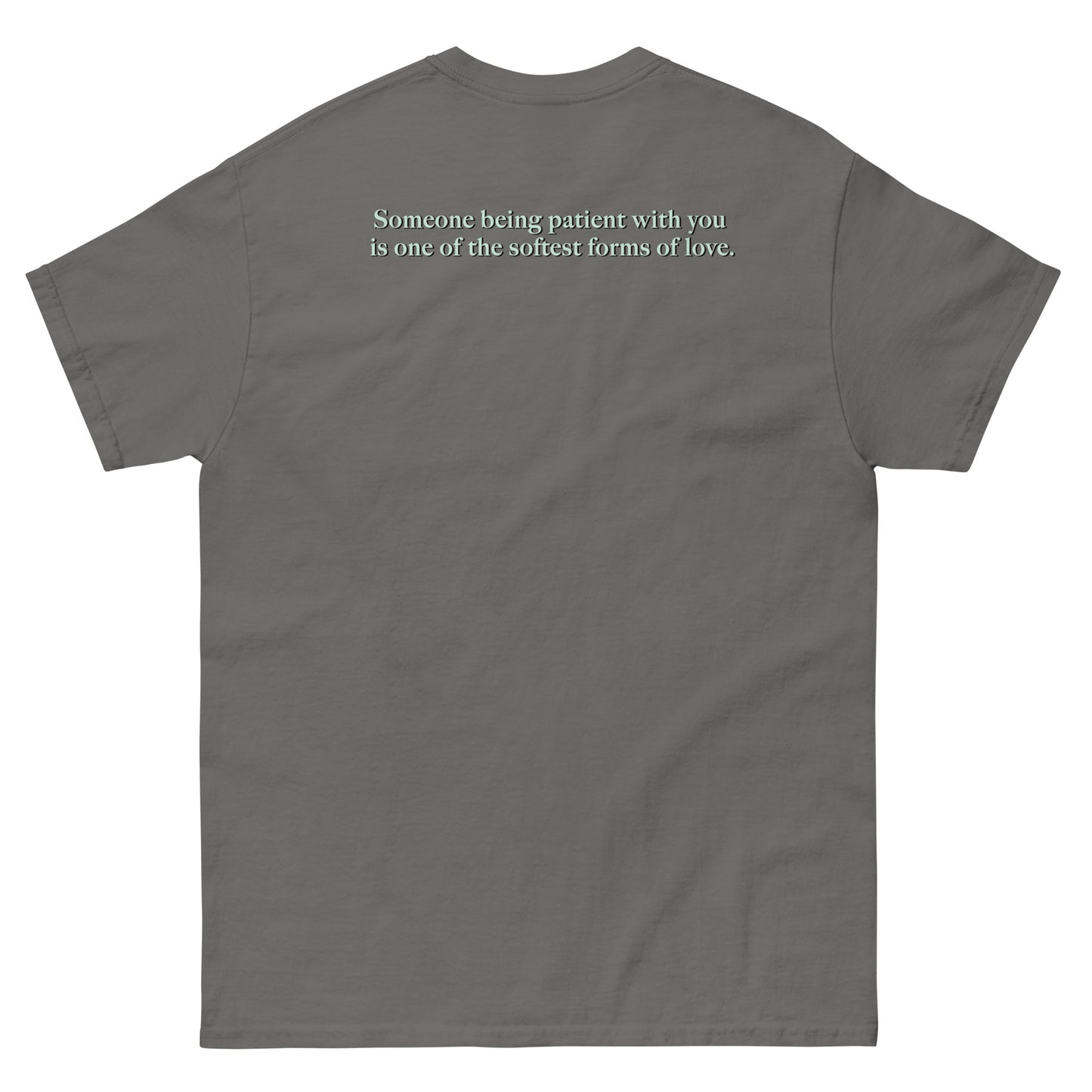 Dark Gray High Quality Tee - Front Design with "Love is, " print on left chest - Back Design with a Phrase "Someone being patient with you is one of the softest forms of love." print