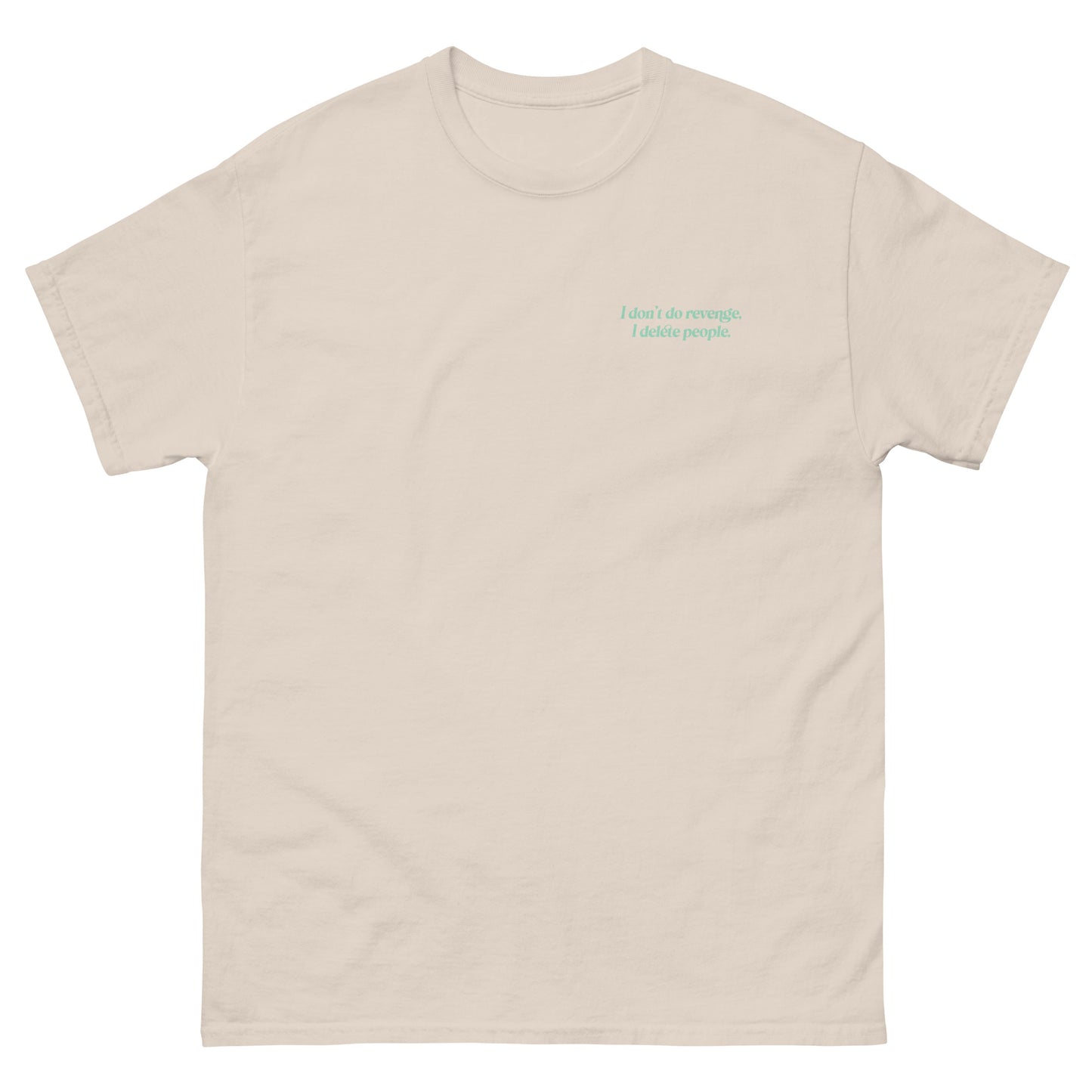 Beige High Quality Tee - Front Design with "I don't do revenge, I delete people. " print on left chest - Back Design with a Phrase "I don't do revenge, I delete people." print