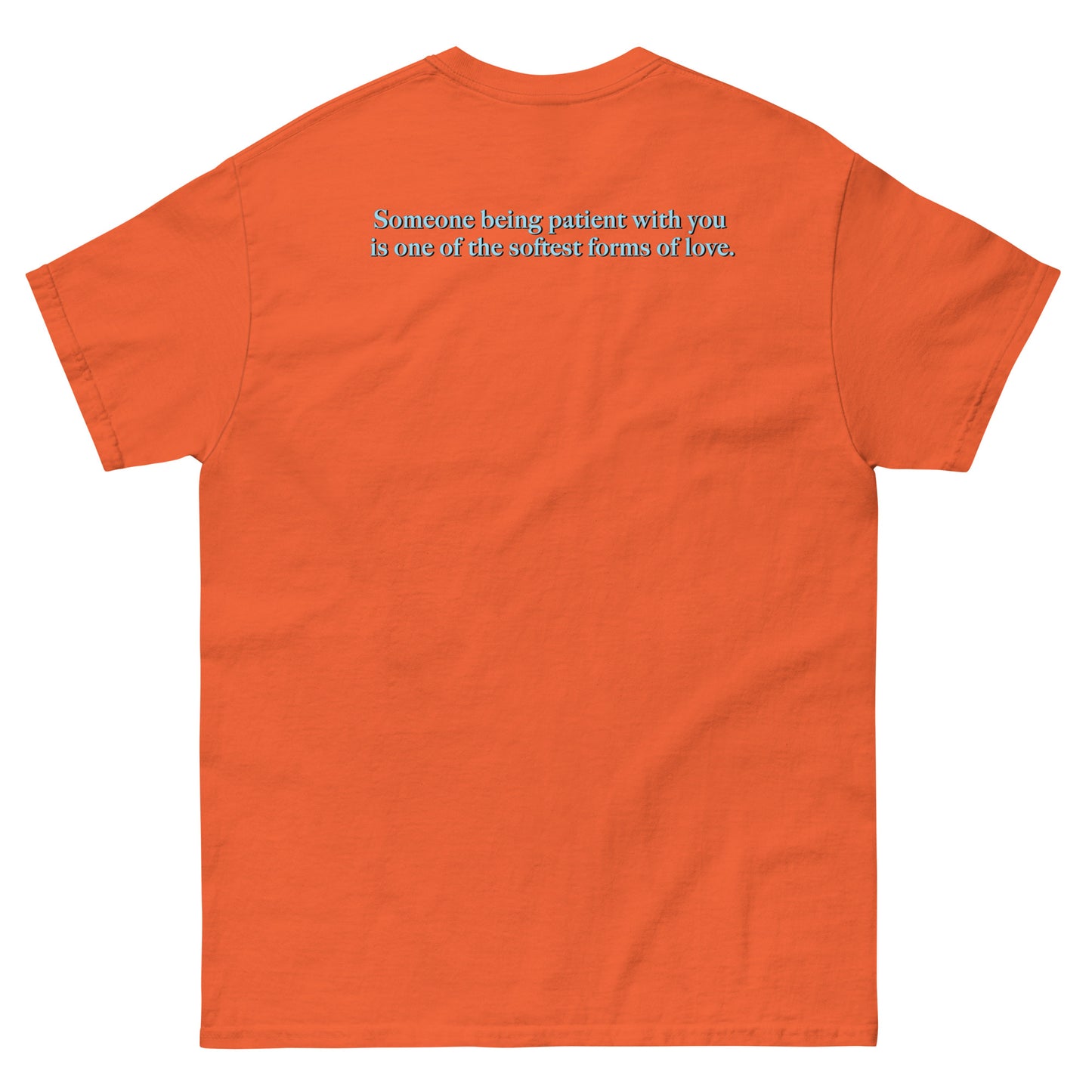 Orange High Quality Tee - Front Design with "Love is, " print on left chest - Back Design with a Phrase "Someone being patient with you is one of the softest forms of love." print