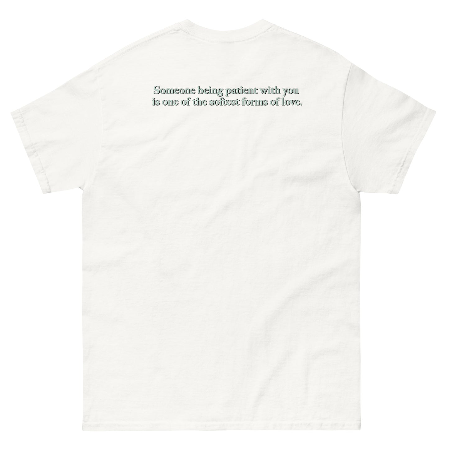 White High Quality Tee - Front Design with "Love is, " print on left chest - Back Design with a Phrase "Someone being patient with you is one of the softest forms of love." print