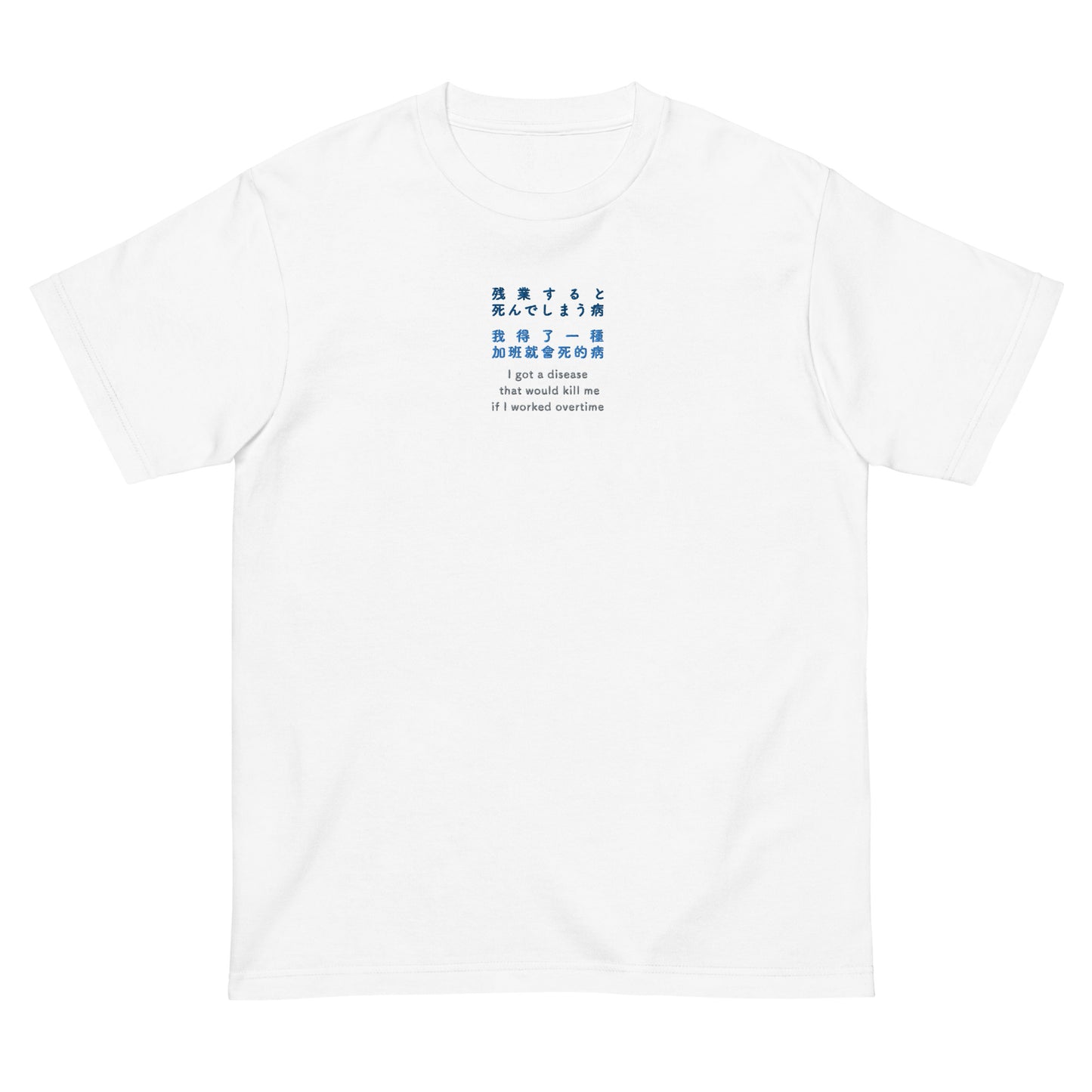 White High Quality Tee - Front Design with an Navy, Light Blue, Gray Embroidery "i got a disease that would kill me if i worked overtime" in Japanese,Chinese and English