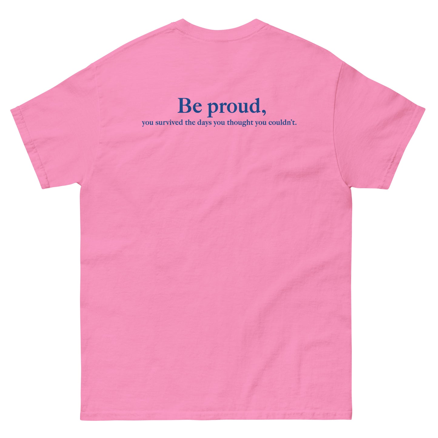 Pink High Quality Tee - Front Design with "Be proud, " print on left chest - Back Design with a Phrase "Be proud, you survived the days you thought you couldn't." print