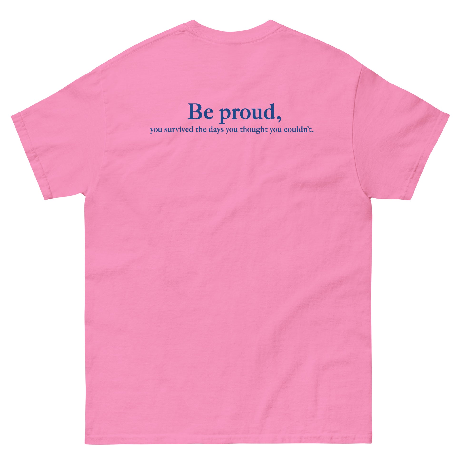 Pink High Quality Tee - Front Design with "Be proud, " print on left chest - Back Design with a Phrase "Be proud, you survived the days you thought you couldn't." print