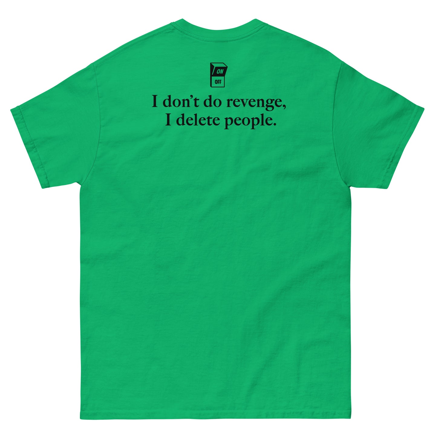 Green High Quality Tee - Front Design with "I don't do revenge, I delete people. " print on left chest - Back Design with a Phrase "I don't do revenge, I delete people." print