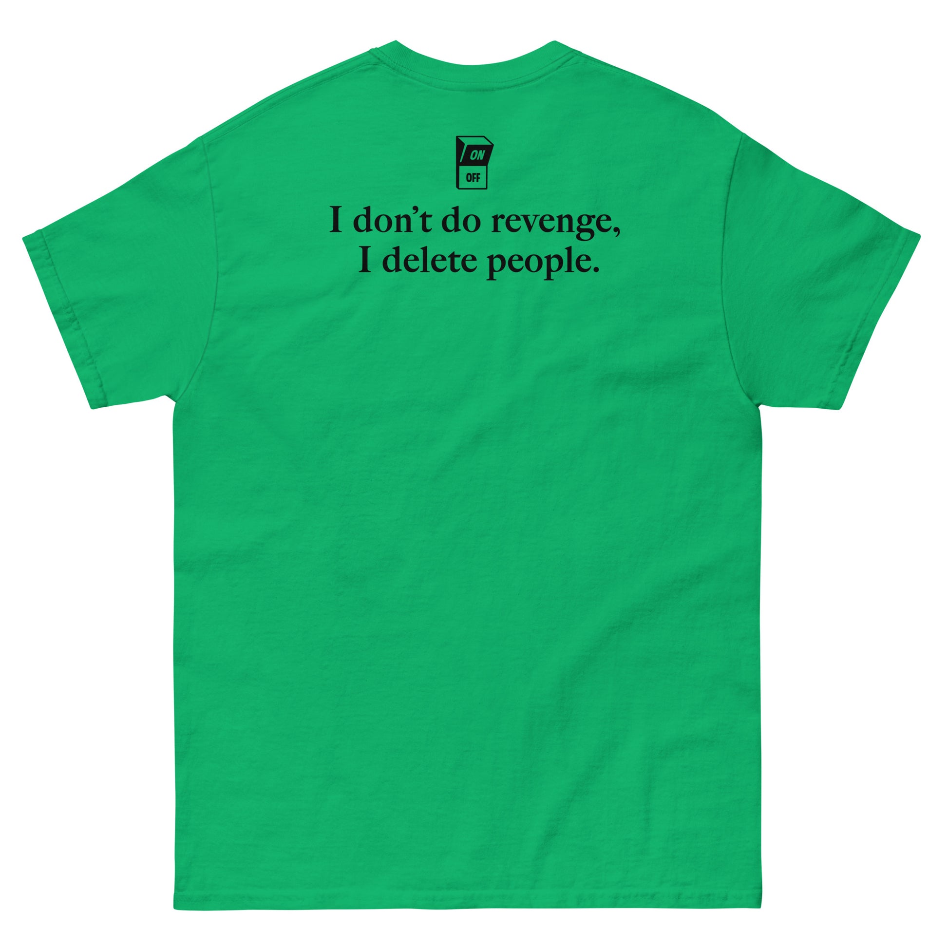 Green High Quality Tee - Front Design with "I don't do revenge, I delete people. " print on left chest - Back Design with a Phrase "I don't do revenge, I delete people." print