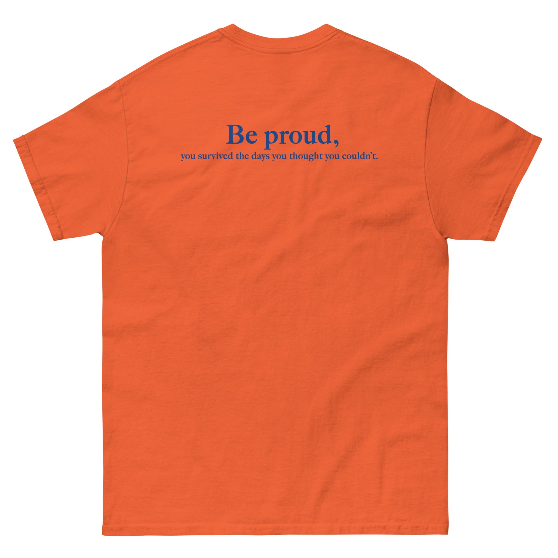 Orange High Quality Tee - Front Design with "Be proud, " print on left chest - Back Design with a Phrase "Be proud, you survived the days you thought you couldn't." print